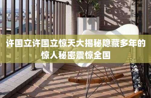 许国立许国立惊天大揭秘隐藏多年的惊人秘密震惊全国
