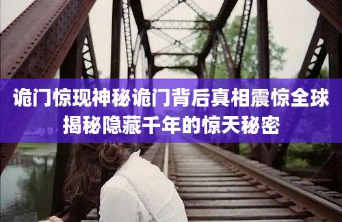 诡门惊现神秘诡门背后真相震惊全球揭秘隐藏千年的惊天秘密