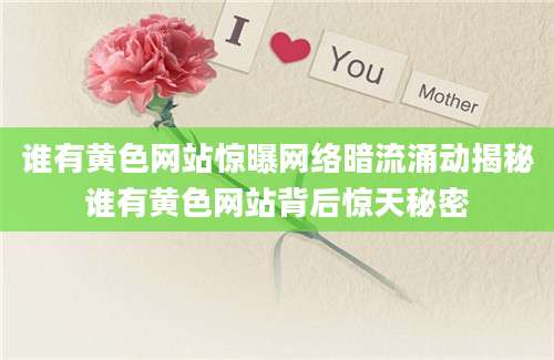 谁有黄色网站惊曝网络暗流涌动揭秘谁有黄色网站背后惊天秘密
