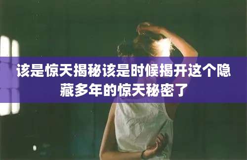 该是惊天揭秘该是时候揭开这个隐藏多年的惊天秘密了