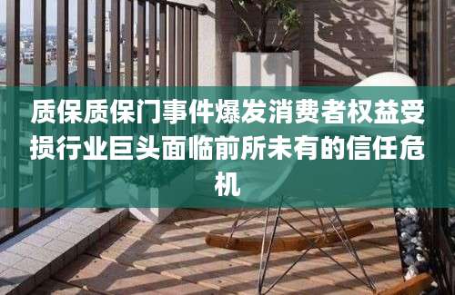 质保质保门事件爆发消费者权益受损行业巨头面临前所未有的信任危机