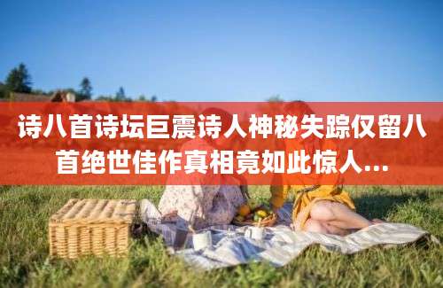 诗八首诗坛巨震诗人神秘失踪仅留八首绝世佳作真相竟如此惊人...