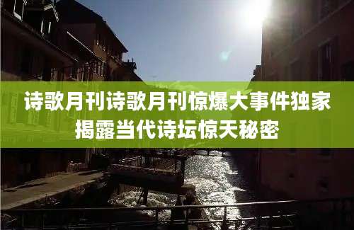 诗歌月刊诗歌月刊惊爆大事件独家揭露当代诗坛惊天秘密