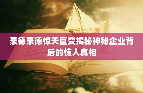 豪德豪德惊天巨变揭秘神秘企业背后的惊人真相