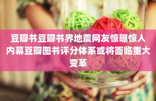 豆瓣书豆瓣书界地震网友惊曝惊人内幕豆瓣图书评分体系或将面临重大变革