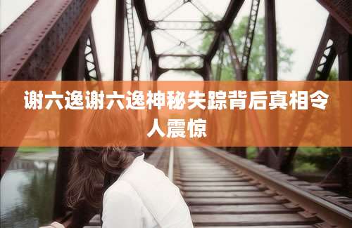 谢六逸谢六逸神秘失踪背后真相令人震惊