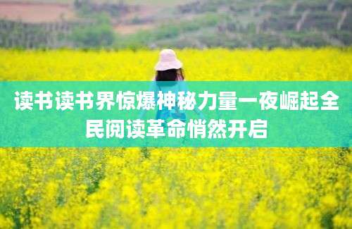 读书读书界惊爆神秘力量一夜崛起全民阅读革命悄然开启