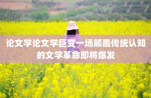 论文学论文学巨变一场颠覆传统认知的文学革命即将爆发