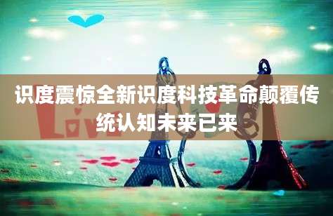识度震惊全新识度科技革命颠覆传统认知未来已来