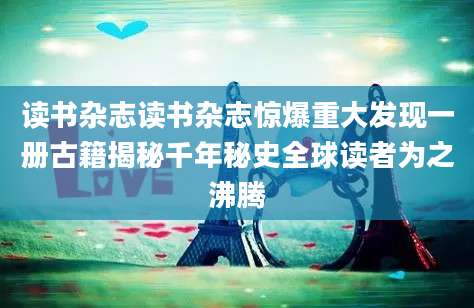读书杂志读书杂志惊爆重大发现一册古籍揭秘千年秘史全球读者为之沸腾
