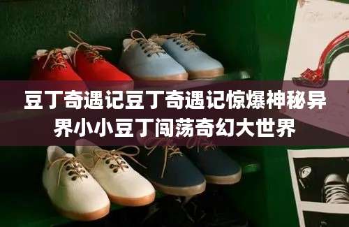 豆丁奇遇记豆丁奇遇记惊爆神秘异界小小豆丁闯荡奇幻大世界