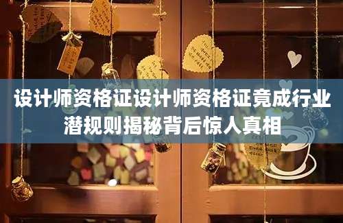 设计师资格证设计师资格证竟成行业潜规则揭秘背后惊人真相